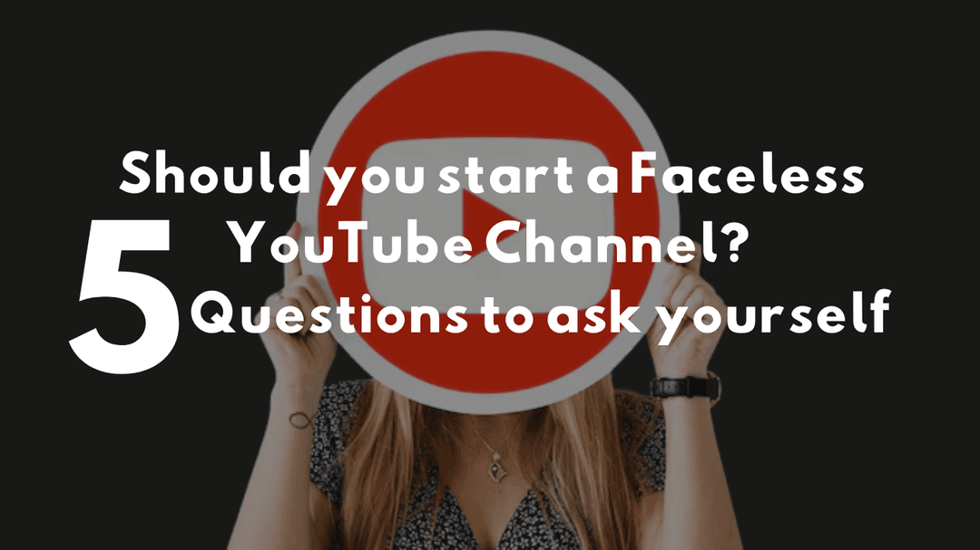 Should you start a Faceless YouTube Channel? 5 Questions to ask yourself